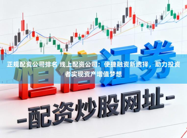 正规配资公司排名 线上配资公司:便捷融资新选择,助力投资者实现资产增值梦想
