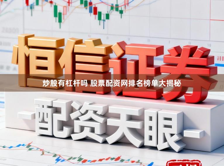 炒股有杠杆吗 股票配资网排名榜单大揭秘