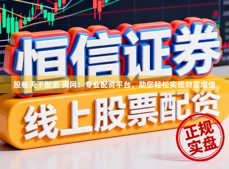 股临天下配资 资网:专业配资平台,助您轻松实现财富增值