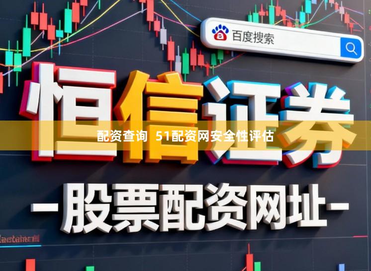 配资查询  51配资网安全性评估